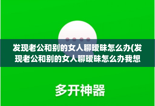 发现老公和别的女人聊暧昧怎么办(发现老公和别的女人聊暧昧怎么办我想花钱购物 )