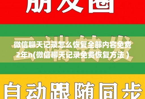 微信聊天记录怎么恢复全部内容免费2年n(微信聊天记录免费恢复方法 )