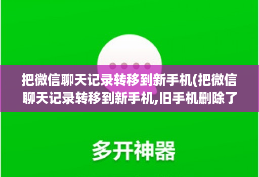 把微信聊天记录转移到新手机(把微信聊天记录转移到新手机,旧手机删除了联系人 )