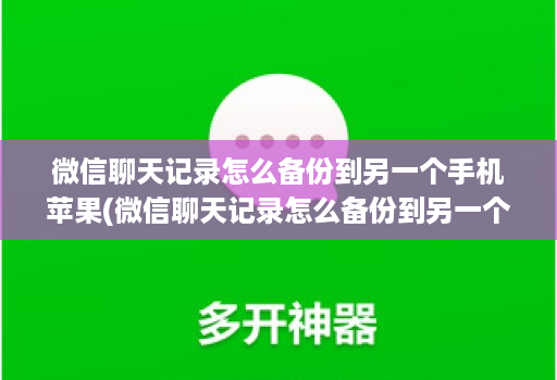 微信聊天记录怎么备份到另一个手机苹果(微信聊天记录怎么备份到另一个手机上去 )