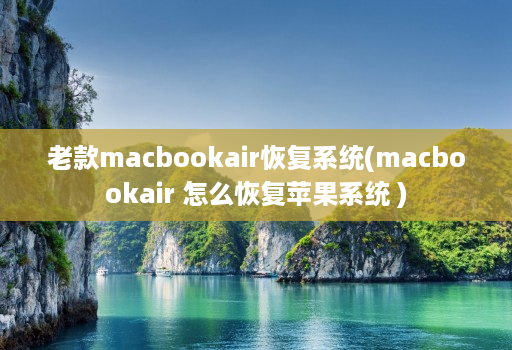 老款macbookair恢复系统(macbookair 怎么恢复苹果系统 )