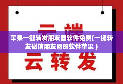 苹果一键转发朋友圈软件免费(一键转发微信朋友圈的软件苹果 )