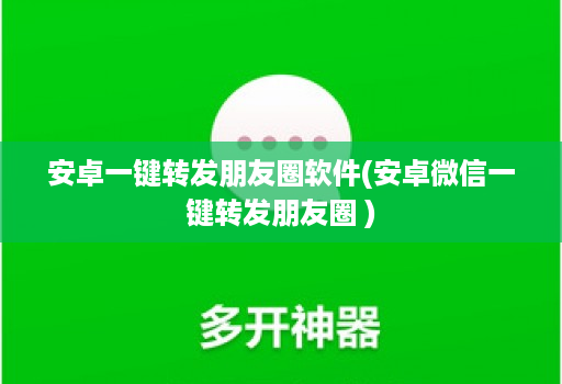 安卓一键转发朋友圈软件(安卓微信一键转发朋友圈 )