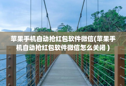 苹果手机自动抢红包软件微信(苹果手机自动抢红包软件微信怎么关闭 )