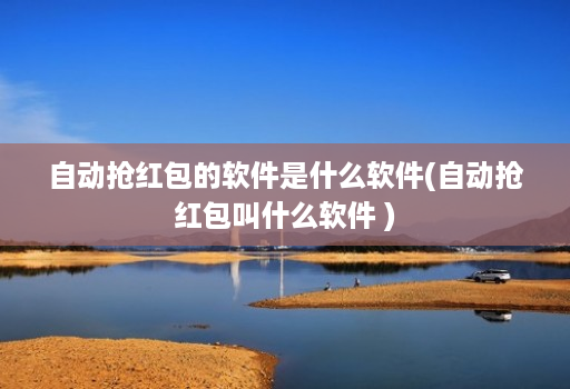 自动抢红包的软件是什么软件(自动抢红包叫什么软件 )