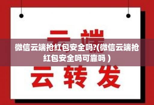 微信云端抢荭包安全吗?(微信云端抢荭包安全吗可靠吗 )