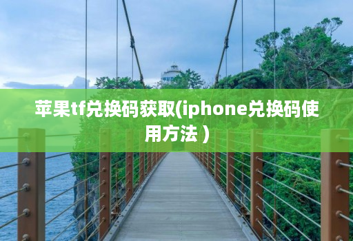 苹果tf兑换码获取(iphone兑换码使用方法 )