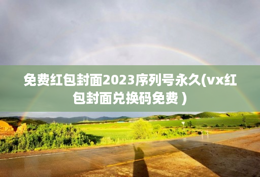 免费红包封面2023序列号永久(vx红包封面兑换码免费 )