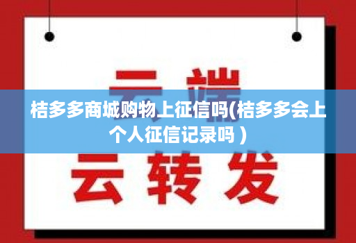 桔多多商城购物上征信吗(桔多多会上个人征信记录吗 )