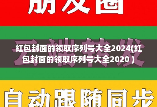 红包封面的领取序列号大全2024(红包封面的领取序列号大全2020 )