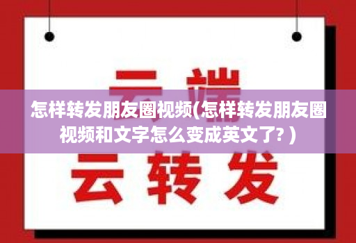 怎样转发朋友圈视频(怎样转发朋友圈视频和文字怎么变成英文了? )