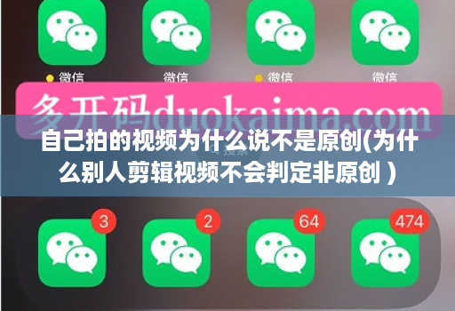 自己拍的视频为什么说不是原创(为什么别人剪辑视频不会判定非原创 )