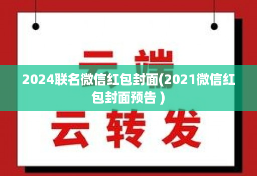 2024联名微信红包封面(2021微信红包封面预告 )