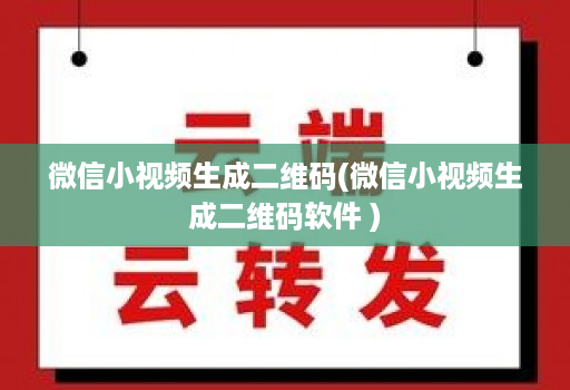 微信小视频生成二维码(微信小视频生成二维码软件 )