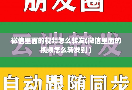 微信里面的视频怎么转发(微信里面的视频怎么转发到 )