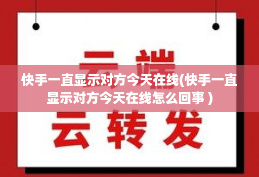 快手一直显示对方今天在线(快手一直显示对方今天在线怎么回事 )