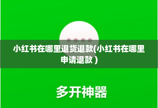 小红书在哪里退货退款(小红书在哪里申请退款 )