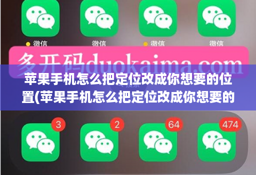 苹果手机怎么把定位改成你想要的位置(苹果手机怎么把定位改成你想要的位置呢 )