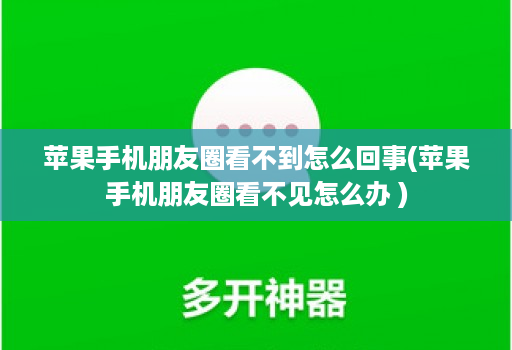 苹果手机朋友圈看不到怎么回事(苹果手机朋友圈看不见怎么办 )