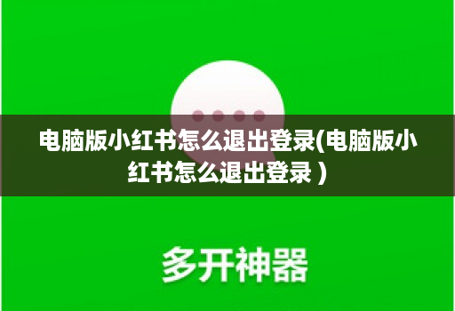 电脑版小红书怎么退出登录(电脑版小红书怎么退出登录 )