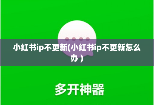 小红书ip不更新(小红书ip不更新怎么办 )