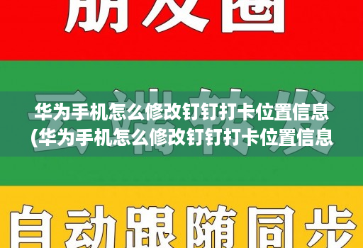 华为手机怎么修改钉钉打卡位置信息(华为手机怎么修改钉钉打卡位置信息内容 )