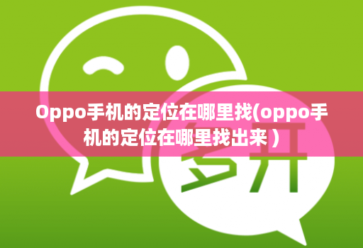 Oppo手机的定位在哪里找(oppo手机的定位在哪里找出来 )