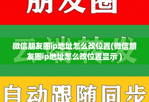 微信朋友圈ip地址怎么改位置(微信朋友圈ip地址怎么改位置显示 )