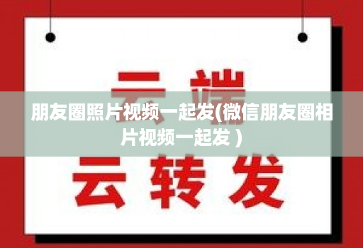 朋友圈照片视频一起发(微信朋友圈相片视频一起发 )