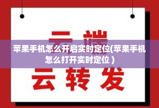 苹果手机怎么开启实时定位(苹果手机怎么打开实时定位 )