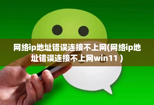 网络ip地址错误连接不上网(网络ip地址错误连接不上网win11 )