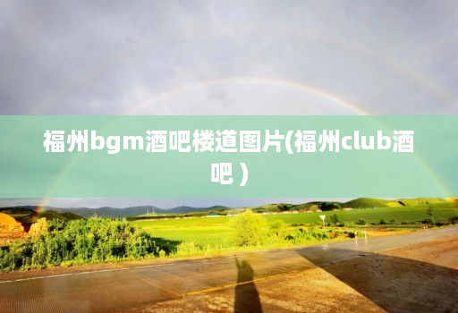 福州bgm酒吧楼道图片(福州club酒吧 )