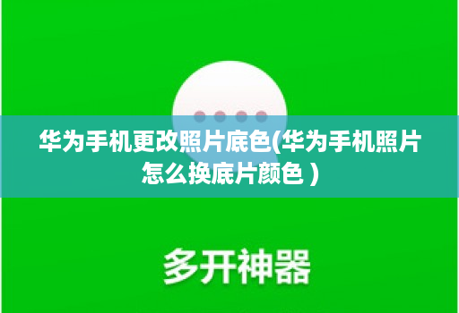 华为手机更改照片底色(华为手机照片怎么换底片颜色 )