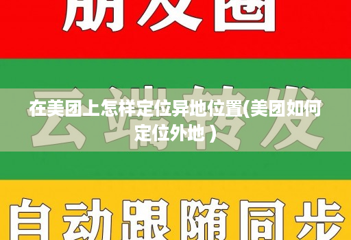 在美团上怎样定位异地位置(美团如何定位外地 )