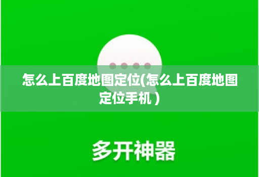 怎么上百度地图定位(怎么上百度地图定位手机 )