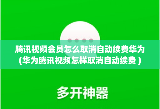 腾讯视频会员怎么取消自动续费华为(华为腾讯视频怎样取消自动续费 )