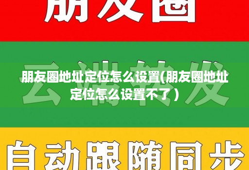 朋友圈地址定位怎么设置(朋友圈地址定位怎么设置不了 )