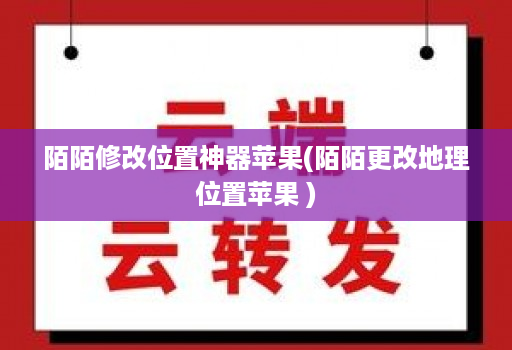 陌陌修改位置神器苹果(陌陌更改地理位置苹果 )