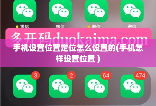 手机设置位置定位怎么设置的(手机怎样设置位置 )