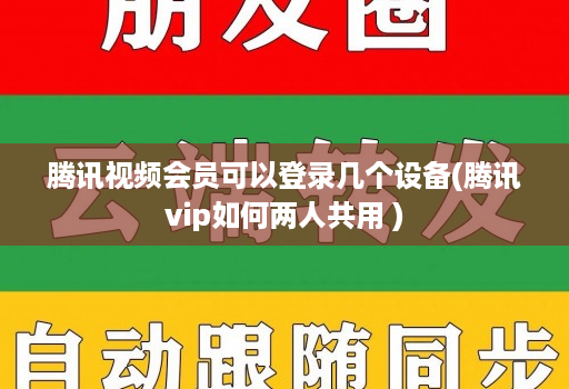 腾讯视频会员可以登录几个设备(腾讯vip如何两人共用 )