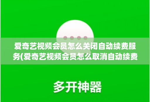 爱奇艺视频会员怎么关闭自动续费服务(爱奇艺视频会员怎么取消自动续费 )