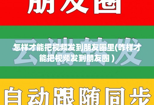 怎样才能把视频发到朋友圈里(咋样才能把视频发到朋友圈 )