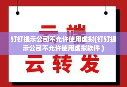 钉钉提示公司不允许使用虚拟(钉钉提示公司不允许使用虚拟软件 )