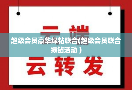 超级会员豪华绿钻联合(超级会员联合绿钻活动 )