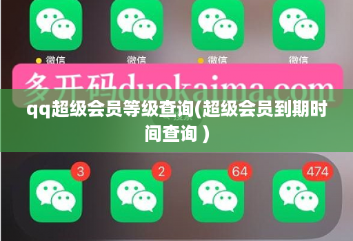 qq超级会员等级查询(超级会员到期时间查询 )