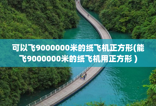 可以飞9000000米的纸飞机正方形(能飞9000000米的纸飞机用正方形 )