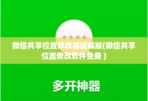 微信共享位置修改器正版版(微信共享位置修改软件免费 )