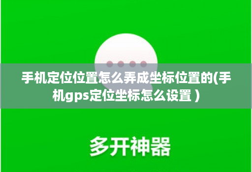 手机定位位置怎么弄成坐标位置的(手机gps定位坐标怎么设置 )