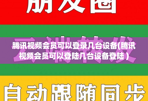 腾讯视频会员可以登录几台设备(腾讯视频会员可以登陆几台设备登陆 )