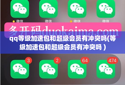 qq等级加速包和超级会员有冲突吗(等级加速包和超级会员有冲突吗 )